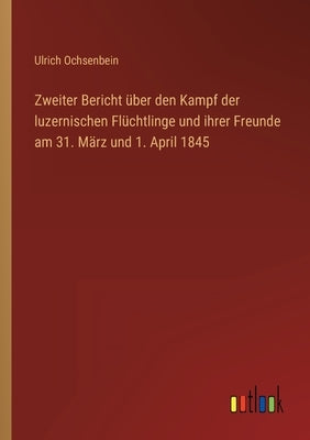 Zweiter Bericht über den Kampf der luzernischen Flüchtlinge und ihrer Freunde am 31. März und 1. April 1845 by Ochsenbein, Ulrich