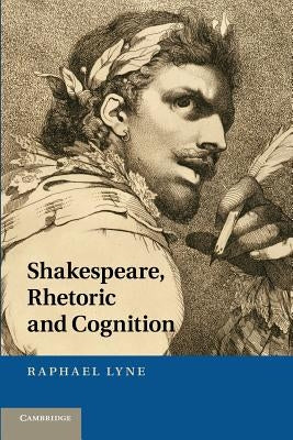 Shakespeare, Rhetoric and Cognition by Lyne, Raphael