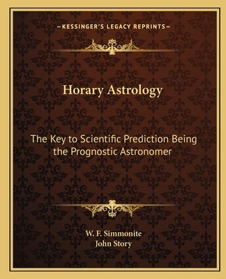 Horary Astrology: The Key to Scientific Prediction Being the Prognostic Astronomer by Simmonite, W. F.