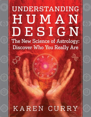 Understanding Human Design: The New Science of Astrology: Discover Who You Really Are by Curry, Karen