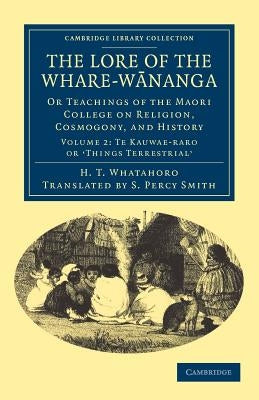 The Lore of the Whare-Wānanga: Or Teachings of the Maori College on Religion, Cosmogony, and History by Whatahoro, H. T.