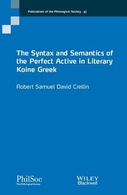 The Syntax and Semantics of the Perfect Active in Literary Koine Greek by Crellin, Robert