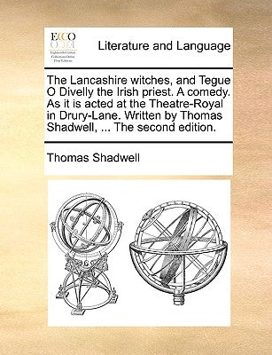 The Lancashire Witches, and Tegue O Divelly the Irish Priest. a Comedy. as It Is Acted at the Theatre-Royal in Drury-Lane. Written by Thomas Shadwell, by Shadwell, Thomas