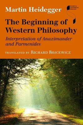 The Beginning of Western Philosophy: Interpretation of Anaximander and Parmenides by Heidegger, Martin