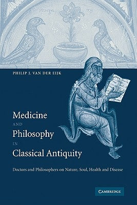 Medicine and Philosophy in Classical Antiquity: Doctors and Philosophers on Nature, Soul, Health and Disease by Van Der Eijk, Philip J.