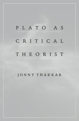 Plato as Critical Theorist by Thakkar, Jonny