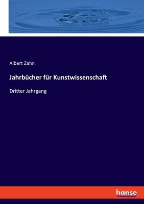 Jahrbücher für Kunstwissenschaft: Dritter Jahrgang by Zahn, Albert