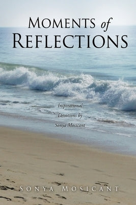 Moments of Reflections: Inspirational Devotions by Sonya Mosicant by Mosicant, Sonya