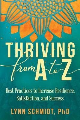 Thriving from A to Z: Best Practices to Increase Resilience, Satisfaction, and Success by Schmidt, Lynn