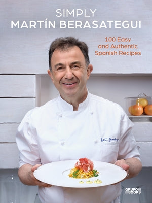 Simply Martín Berasategui: 100 Easy and Authentic Spanish Recipes by Berasategui, Mart&#237;n