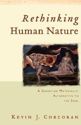 Rethinking Human Nature: A Christian Materialist Alternative to the Soul by Corcoran, Kevin J.