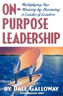 On Purpose Leadership: Multiplying Your Ministry by Becoming a Leader of Leaders by Galloway, Dale