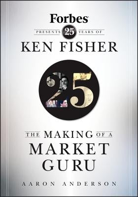 The Making of a Market Guru: Forbes Presents 25 Years of Ken Fisher by Anderson, Aaron