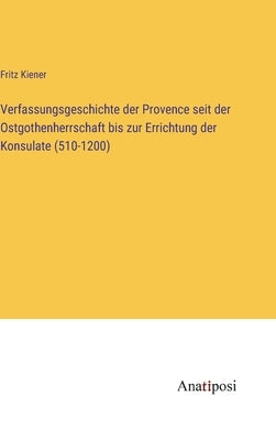Verfassungsgeschichte der Provence seit der Ostgothenherrschaft bis zur Errichtung der Konsulate (510-1200) by Kiener, Fritz