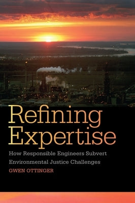 Refining Expertise: How Responsible Engineers Subvert Environmental Justice Challenges by Ottinger, Gwen