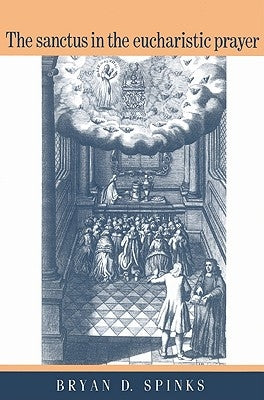 The Sanctus in the Eucharistic Prayer by Spinks, Bryan D.