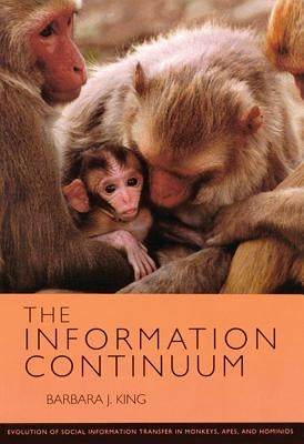 The Information Continuum: Evolution of Social Information Transfer in Monkeys, Apes, and Hominids by King, Barbara J.