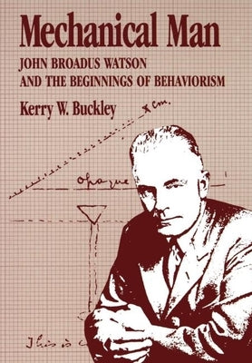 Mechanical Man: John B. Watson and the Beginnings of Behaviorism by Buckley, Kerry W.