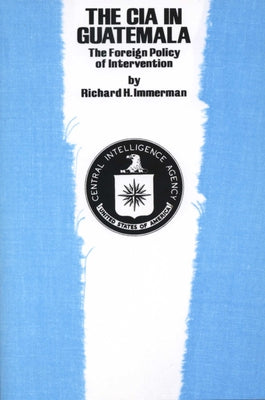 The CIA in Guatemala: The Foreign Policy of Intervention by Immerman, Richard H.