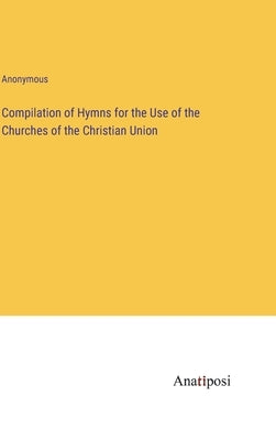 Compilation of Hymns for the Use of the Churches of the Christian Union by Anonymous