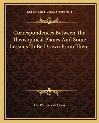 Correspondences Between the Theosophical Planes and Some Lessons to Be Drawn from Them by Van Hook, Weller