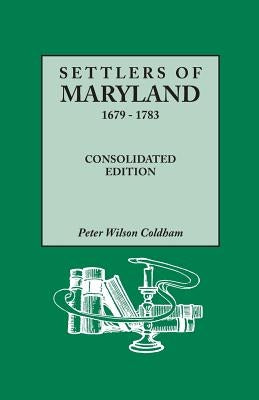 Settlers of Maryland, 1679-1783. Consolidated Edition by Coldham, Peter Wilson