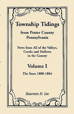 Township Tidings, from Potter County, Pennsylvania, Volume 1, 1880-1884 by Lee, Maureen M.