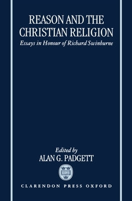 Reason and the Christian Religion: Essays in Honour of Richard Swinburne by Padgett, Alan G.