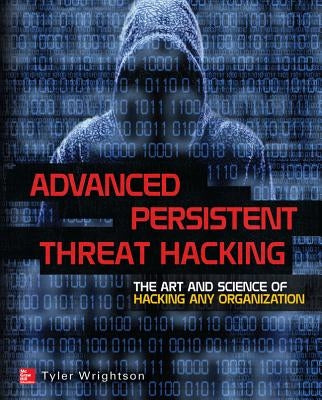 Advanced Persistent Threat Hacking: The Art and Science of Hacking Any Organization by Wrightson, Tyler