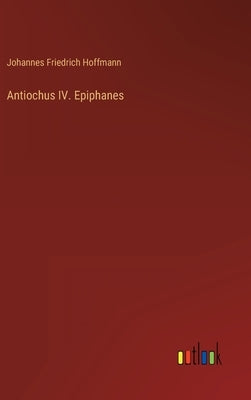 Antiochus IV. Epiphanes by Hoffmann, Johannes Friedrich