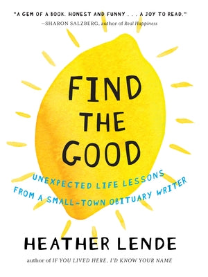Find the Good: Unexpected Life Lessons from a Small-Town Obituary Writer by Lende, Heather