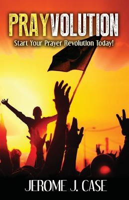 Prayvolution: Start Your Prayer Revolution Today! by Case, Jerome J.