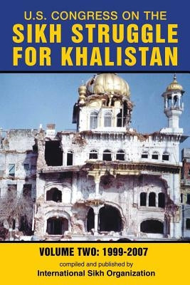 U.S. Congress on the Sikh Struggle for Khalistan: Volume Two 1999 - 2007 by International Sikh Organization