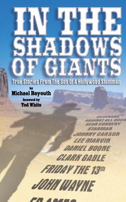 In The Shadows of Giants: True Stories From The Son of a Hollywood Stuntman by Bayouth, Michael