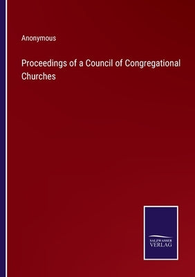 Proceedings of a Council of Congregational Churches by Anonymous