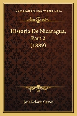 Historia De Nicaragua, Part 2 (1889) by Gamez, Jose Dolores