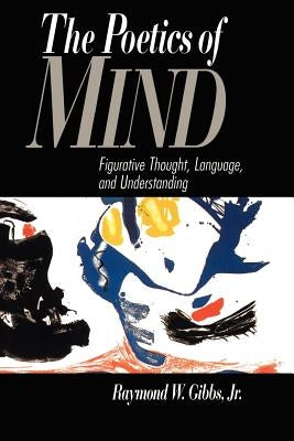 The Poetics of Mind: Figurative Thought, Language, and Understanding by Gibbs Jr, Raymond W.