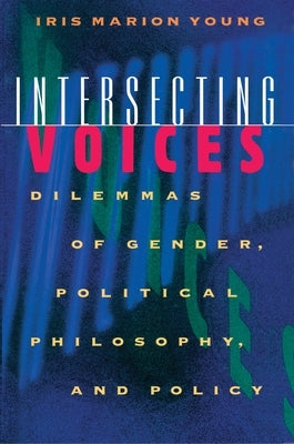 Intersecting Voices: Dilemmas of Gender, Political Philosophy, and Policy by Young, Iris Marion