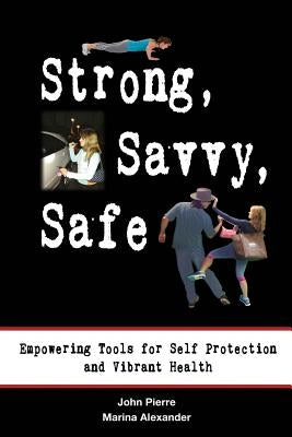 Strong, Savvy, Safe: Empowering Tools for Self Protection and Vibrant Health by Alexander, Marina