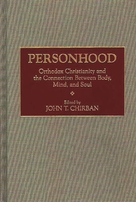 Personhood: Orthodox Christianity and the Connection Between Body, Mind, and Soul by Chirban, John