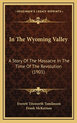 In The Wyoming Valley: A Story Of The Massacre In The Time Of The Revolution (1901) by Tomlinson, Everett Titsworth