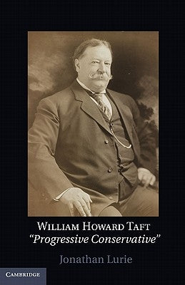 William Howard Taft: The Travails of a Progressive Conservative by Lurie, Jonathan