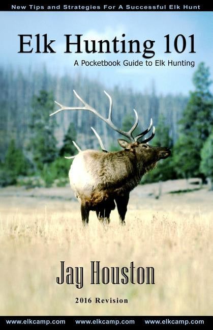 Elk Hunting 101: A Pocketbook Guide to Elk Hunting by Houston, Jay