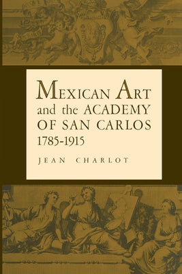 Mexican Art and the Academy of San Carlos, 1785-1915 by Charlot, Jean