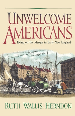 Unwelcome Americans: Living on the Margin in Early New England by Herndon, Ruth Wallis