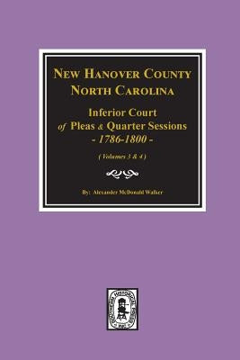 New Hanover County, North Carolina Inferior Court of Pleas and Quarter Sessions, 1786-1800. (Vols. 3 and 4) by Walker, Alexander McDonald