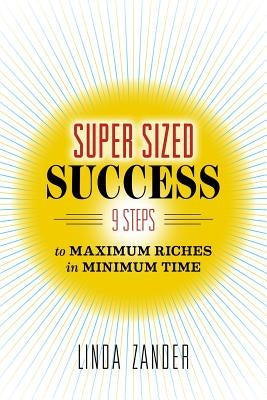 Super Sized Success: 9 Steps to Maximum Riches in Minimum Time by Zander, Linda