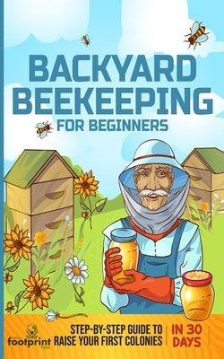 Backyard Beekeeping for Beginners: Step-By-Step Guide To Raise Your First Colonies in 30 Days by Press, Small Footprint