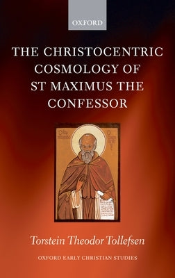 The Christocentric Cosmology of St Maximus the Confessor by Tollefsen, Torstein