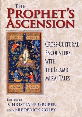 The Prophet's Ascension: Cross-Cultural Encounters with the Islamic Mi'raj Tales by Gruber, Christiane